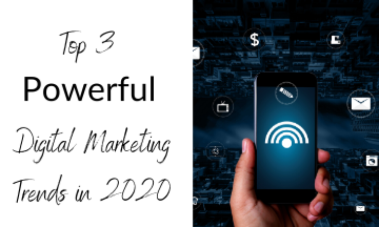 Top 3 Powerful Digital Marketing Trends in 2020