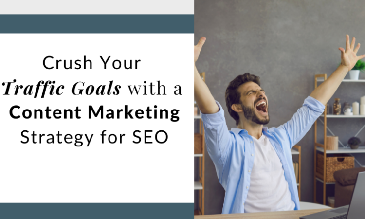 Crush your traffic goals with a content marketing strategy for SEO