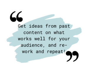 get ideas form past content on what works well for your audience and re-work and repeat